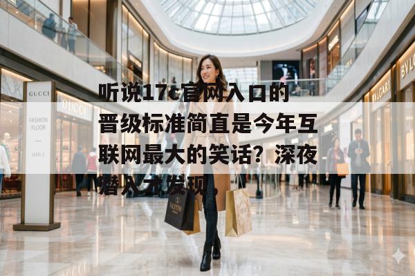听说17c官网入口的晋级标准简直是今年互联网最大的笑话？深夜潜入才发现，