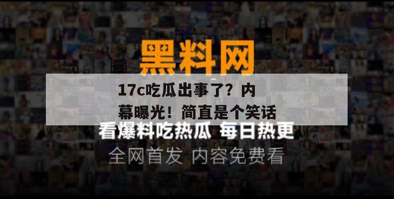 17c吃瓜出事了？内幕曝光！简直是个笑话